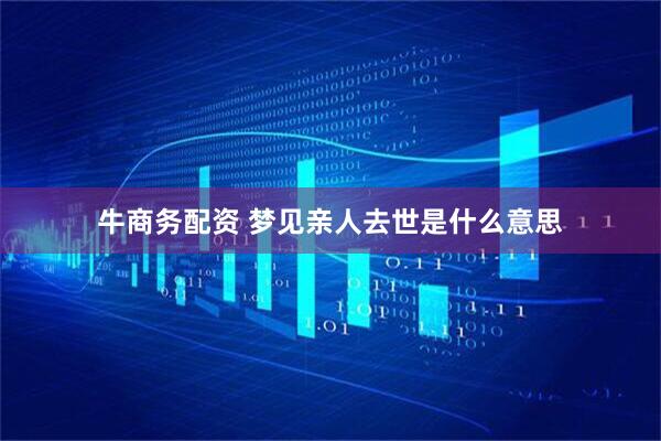 牛商务配资 梦见亲人去世是什么意思