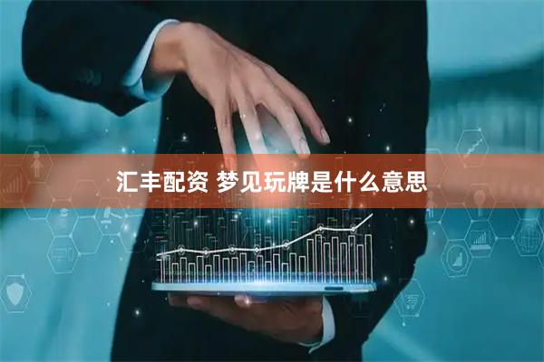 汇丰配资 梦见玩牌是什么意思