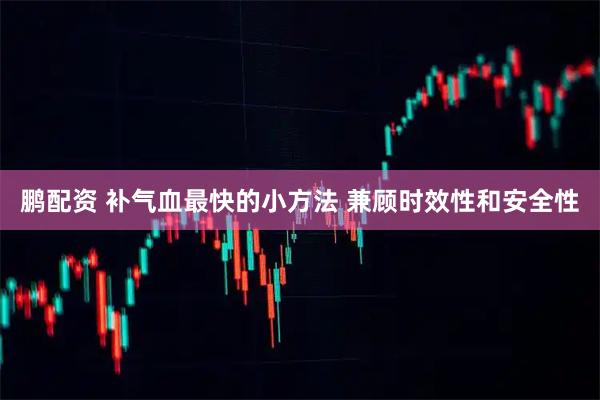 鹏配资 补气血最快的小方法 兼顾时效性和安全性