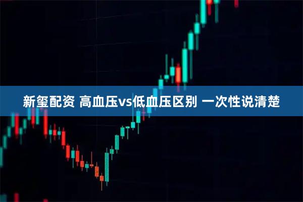 新玺配资 高血压vs低血压区别 一次性说清楚
