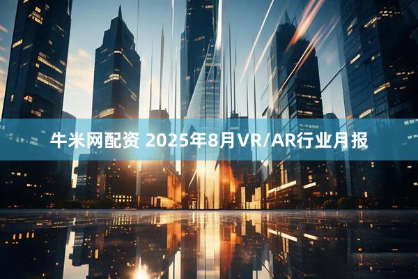 牛米网配资 2025年8月VR/AR行业月报