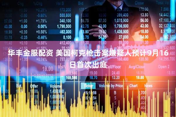 华丰金服配资 美国柯克枪击案嫌疑人预计9月16日首次出庭