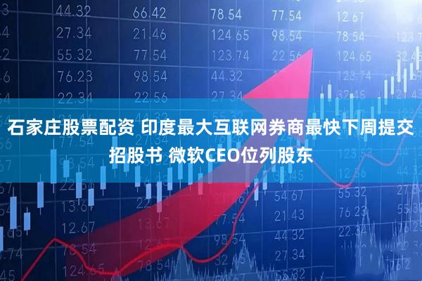 石家庄股票配资 印度最大互联网券商最快下周提交招股书 微软CEO位列股东