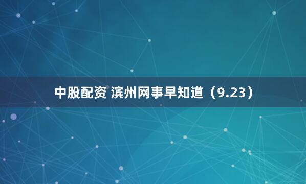 中股配资 滨州网事早知道(9.23)