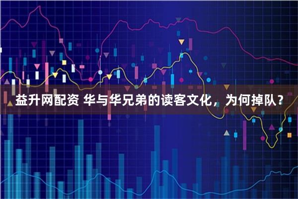 益升网配资 华与华兄弟的读客文化，为何掉队？