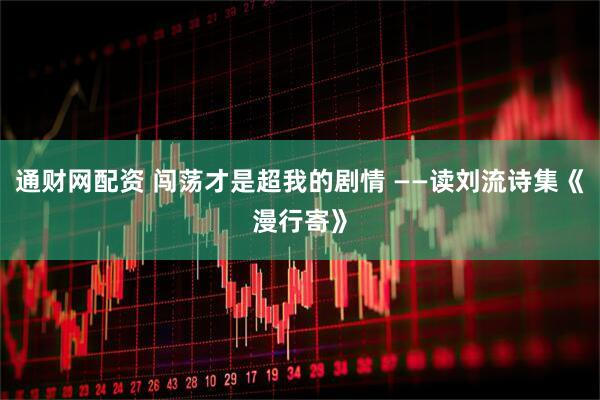 通财网配资 闯荡才是超我的剧情 ——读刘流诗集《漫行寄》