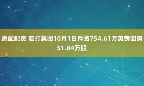 惠配配资 渣打集团10月1日斥资754.61万英镑回购51.84万股