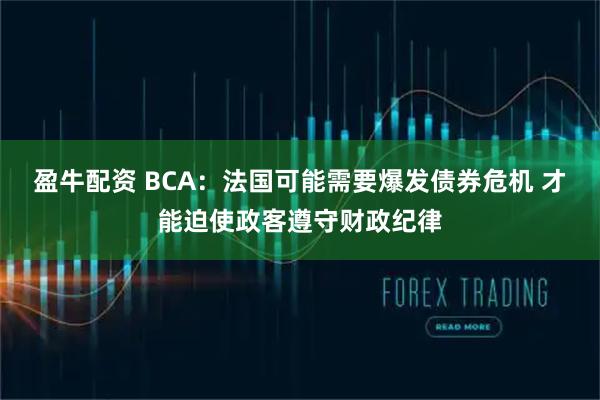 盈牛配资 BCA：法国可能需要爆发债券危机 才能迫使政客遵守财政纪律
