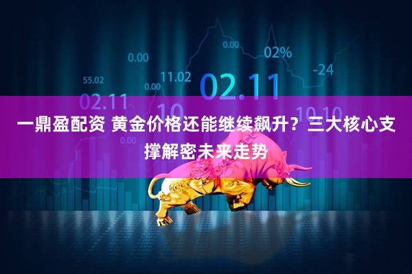 一鼎盈配资 黄金价格还能继续飙升？三大核心支撑解密未来走势