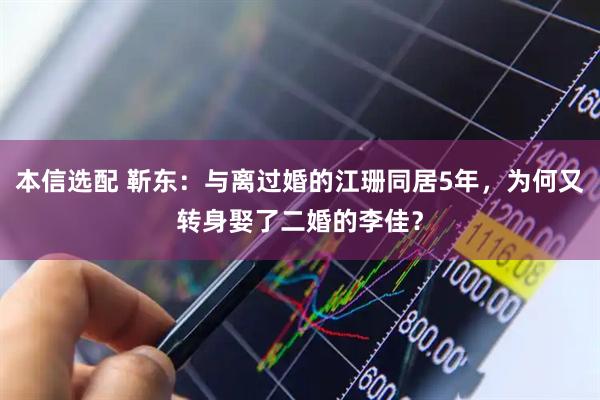 本信选配 靳东:与离过婚的江珊同居5年,为何又转身娶了二婚的李佳?