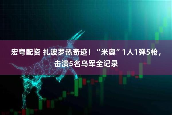 宏粤配资 扎波罗热奇迹！“米奥”1人1弹5枪，击溃5名乌军全记录