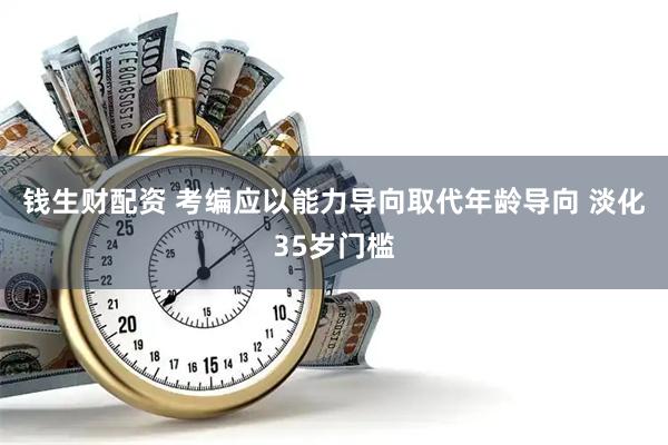 钱生财配资 考编应以能力导向取代年龄导向 淡化35岁门槛