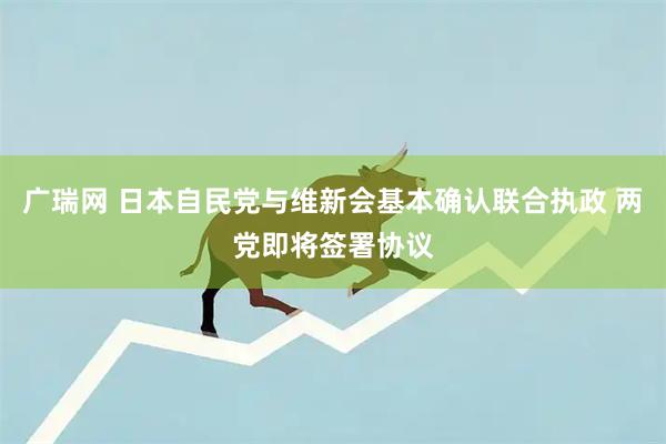 广瑞网 日本自民党与维新会基本确认联合执政 两党即将签署协议