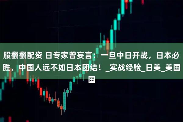 股翻翻配资 日专家曾妄言：一旦中日开战，日本必胜，中国人远不如日本团结！_实战经验_日美_美国