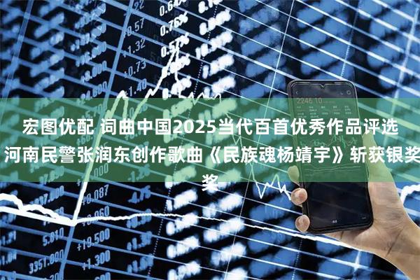 宏图优配 词曲中国2025当代百首优秀作品评选 河南民警张润东创作歌曲《民族魂杨靖宇》斩获银奖
