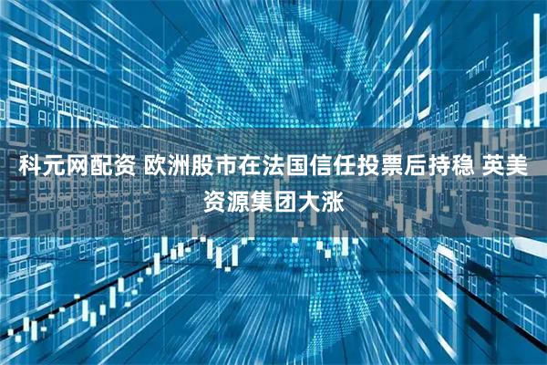 科元网配资 欧洲股市在法国信任投票后持稳 英美资源集团大涨